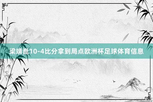 梁靖崑10-4比分拿到局点欧洲杯足球体育信息
