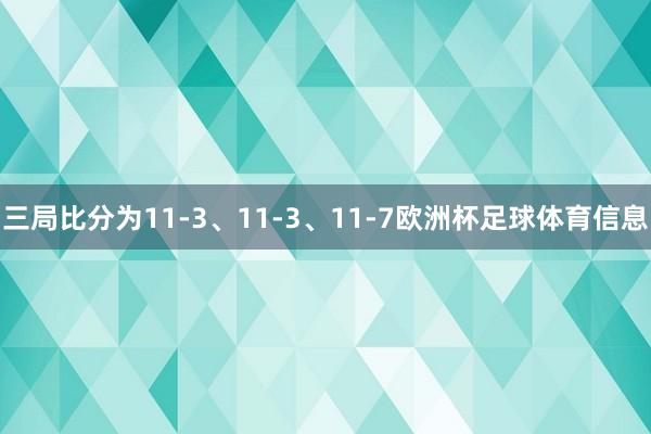 三局比分为11-3、11-3、11-7欧洲杯足球体育信息