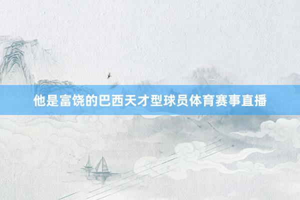 他是富饶的巴西天才型球员体育赛事直播