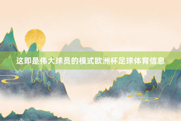 这即是伟大球员的模式欧洲杯足球体育信息