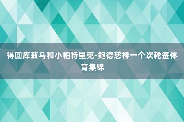 得回库兹马和小帕特里克-鲍德慈祥一个次轮签体育集锦