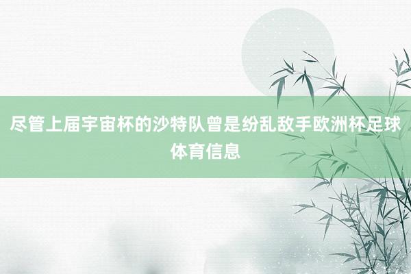 尽管上届宇宙杯的沙特队曾是纷乱敌手欧洲杯足球体育信息
