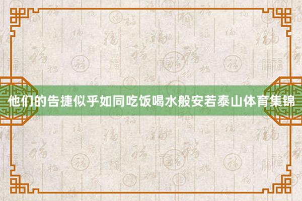 他们的告捷似乎如同吃饭喝水般安若泰山体育集锦