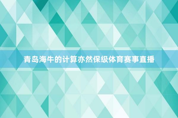 青岛海牛的计算亦然保级体育赛事直播