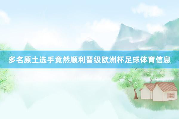 多名原土选手竟然顺利晋级欧洲杯足球体育信息