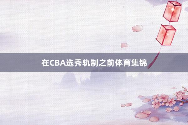 在CBA选秀轨制之前体育集锦
