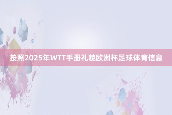 按照2025年WTT手册礼貌欧洲杯足球体育信息