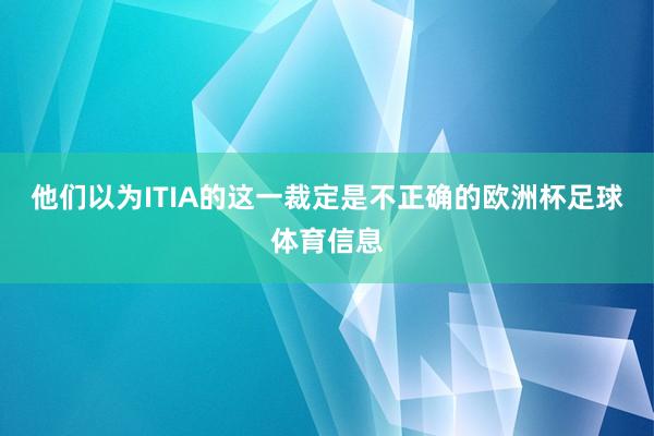 他们以为ITIA的这一裁定是不正确的欧洲杯足球体育信息