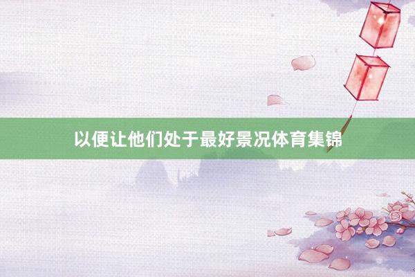 以便让他们处于最好景况体育集锦