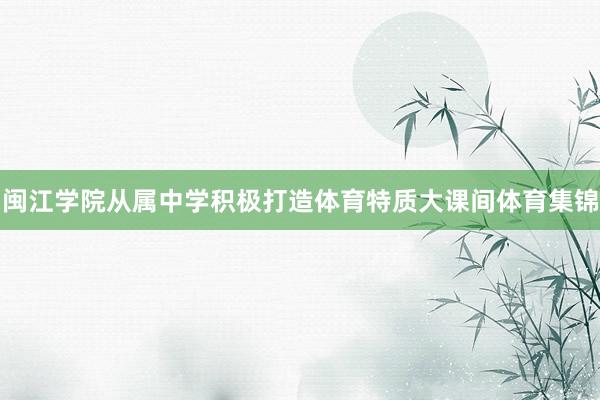 闽江学院从属中学积极打造体育特质大课间体育集锦