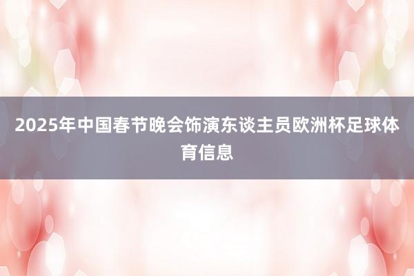 2025年中国春节晚会饰演东谈主员欧洲杯足球体育信息