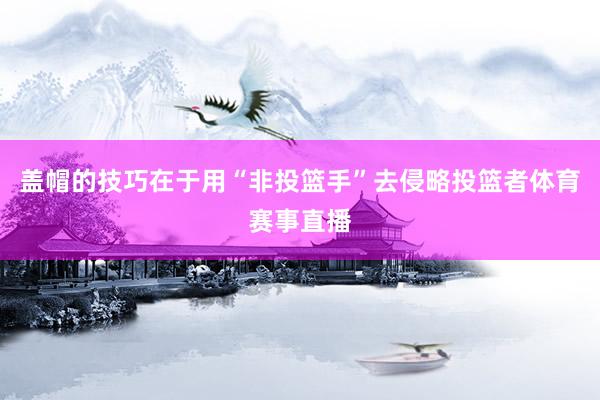 盖帽的技巧在于用“非投篮手”去侵略投篮者体育赛事直播
