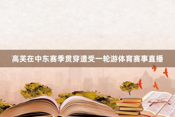 高芙在中东赛季贯穿遭受一轮游体育赛事直播