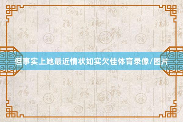 但事实上她最近情状如实欠佳体育录像/图片