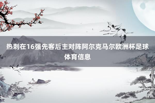 热刺在16强先客后主对阵阿尔克马尔欧洲杯足球体育信息