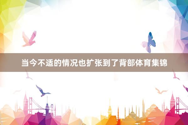 当今不适的情况也扩张到了背部体育集锦
