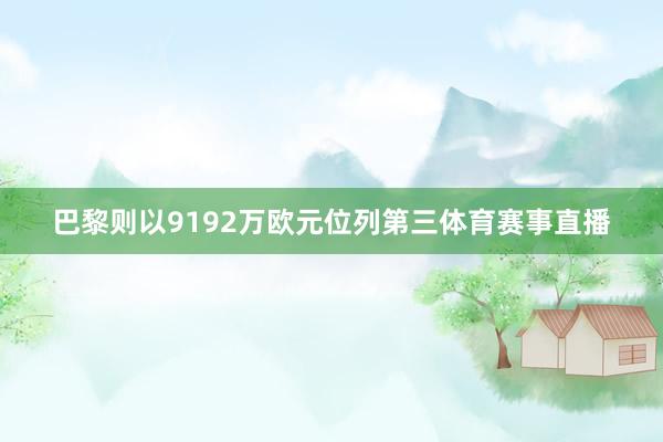 巴黎则以9192万欧元位列第三体育赛事直播