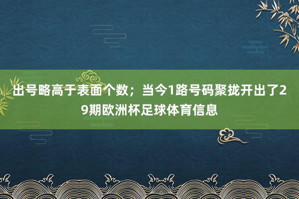 出号略高于表面个数；当今1路号码聚拢开出了29期欧洲杯足球体育信息