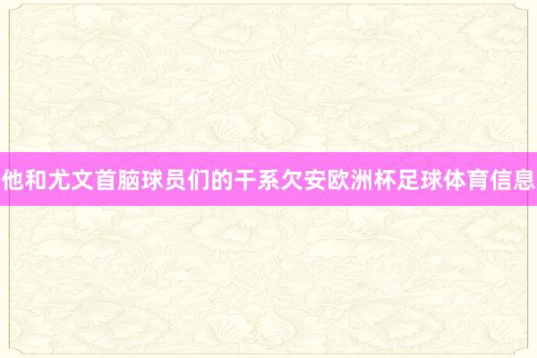他和尤文首脑球员们的干系欠安欧洲杯足球体育信息