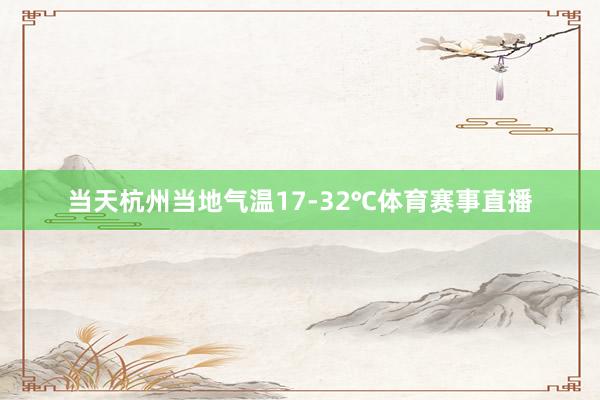 当天杭州当地气温17-32℃体育赛事直播