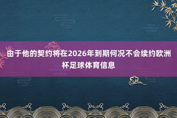 由于他的契约将在2026年到期何况不会续约欧洲杯足球体育信息