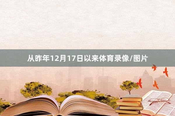 从昨年12月17日以来体育录像/图片