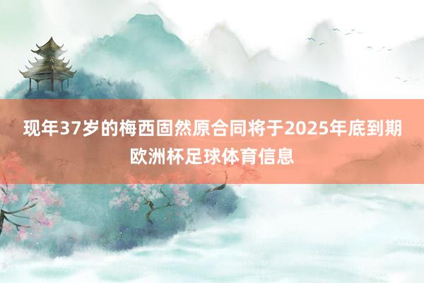 现年37岁的梅西固然原合同将于2025年底到期欧洲杯足球体育信息