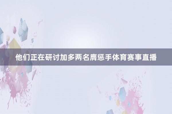 他们正在研讨加多两名膺惩手体育赛事直播