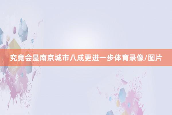 究竟会是南京城市八成更进一步体育录像/图片