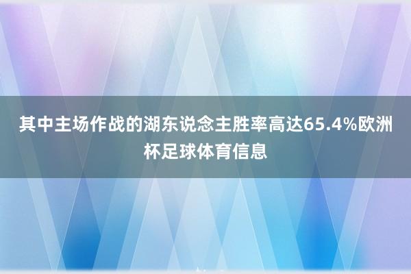 其中主场作战的湖东说念主胜率高达65.4%欧洲杯足球体育信息