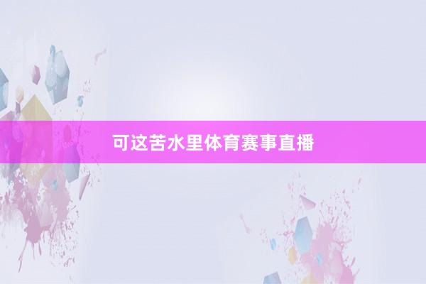 可这苦水里体育赛事直播
