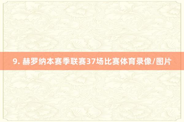 9. 赫罗纳本赛季联赛37场比赛体育录像/图片