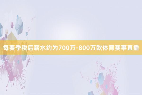 每赛季税后薪水约为700万-800万欧体育赛事直播
