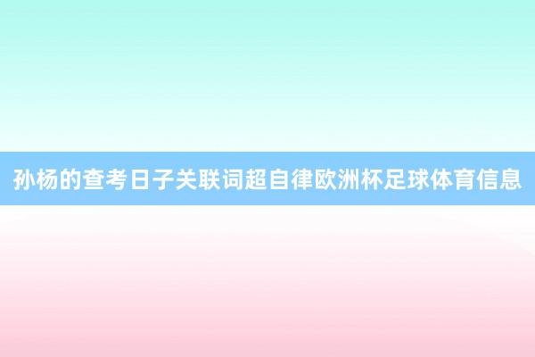 孙杨的查考日子关联词超自律欧洲杯足球体育信息