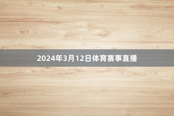 2024年3月12日体育赛事直播