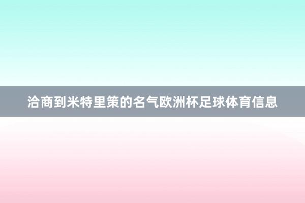 洽商到米特里策的名气欧洲杯足球体育信息