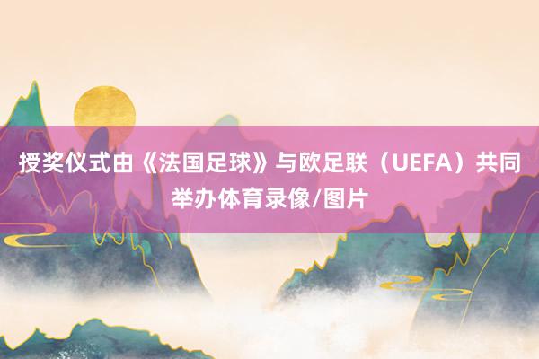 授奖仪式由《法国足球》与欧足联(UEFA)共同举办体育录像/图片