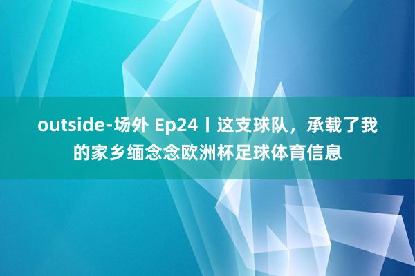 outside-场外 Ep24丨这支球队，承载了我的家乡缅念念欧洲杯足球体育信息