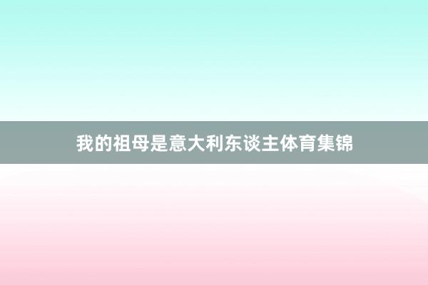 我的祖母是意大利东谈主体育集锦