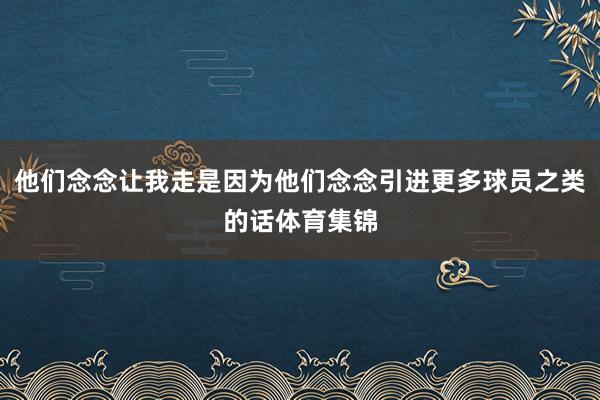 他们念念让我走是因为他们念念引进更多球员之类的话体育集锦