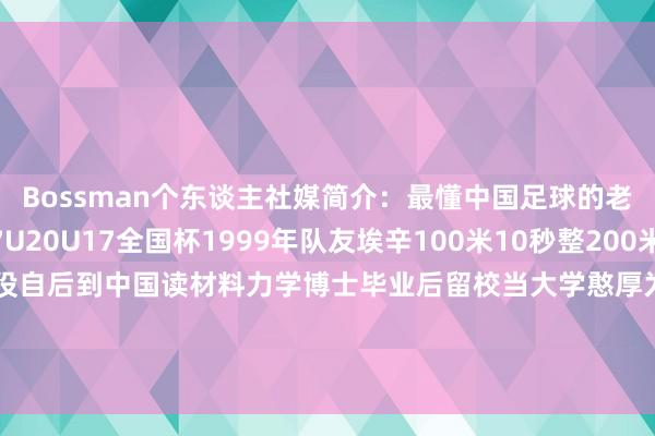 Bossman个东谈主社媒简介：最懂中国足球的老外前加纳国脚U17U20U17全国杯1999年队友埃辛100米10秒整200米20秒84小腿骨折退役自后到中国读材料力学博士毕业后留校当大学憨厚为足球而生⚽UEFACAFA级认证教练阅历证全国最高级第足球教练认证体育赛事直播