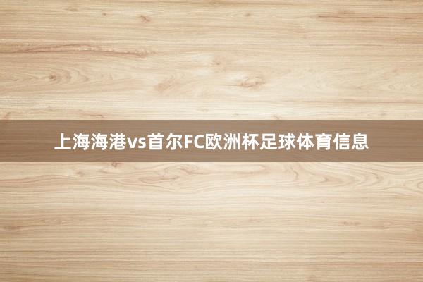 上海海港vs首尔FC欧洲杯足球体育信息