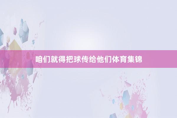 咱们就得把球传给他们体育集锦
