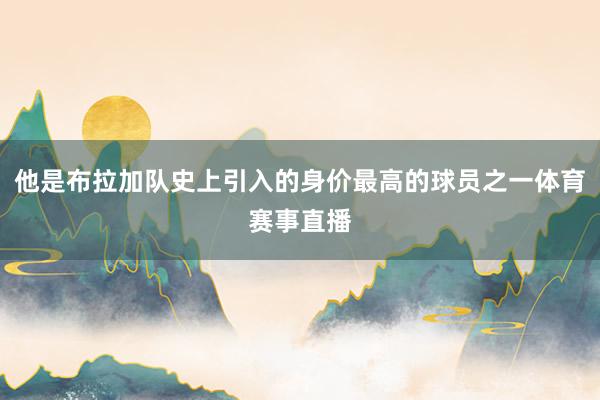 他是布拉加队史上引入的身价最高的球员之一体育赛事直播