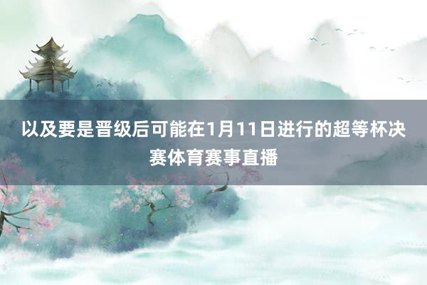 以及要是晋级后可能在1月11日进行的超等杯决赛体育赛事直播