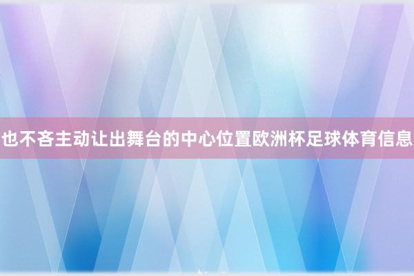 也不吝主动让出舞台的中心位置欧洲杯足球体育信息