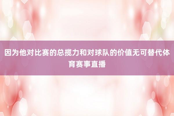 因为他对比赛的总揽力和对球队的价值无可替代体育赛事直播