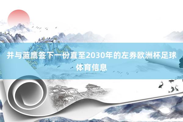 并与蓝鹰签下一份直至2030年的左券欧洲杯足球体育信息