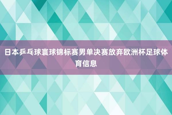 日本乒乓球寰球锦标赛男单决赛放弃欧洲杯足球体育信息