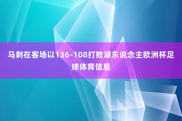 马刺在客场以136-108打败湖东说念主欧洲杯足球体育信息